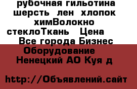 рубочная гильотина шерсть, лен, хлопок, химВолокно, стеклоТкань › Цена ­ 100 - Все города Бизнес » Оборудование   . Ненецкий АО,Куя д.